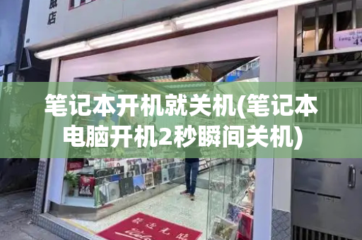 笔记本开机就关机(笔记本电脑开机2秒瞬间关机)