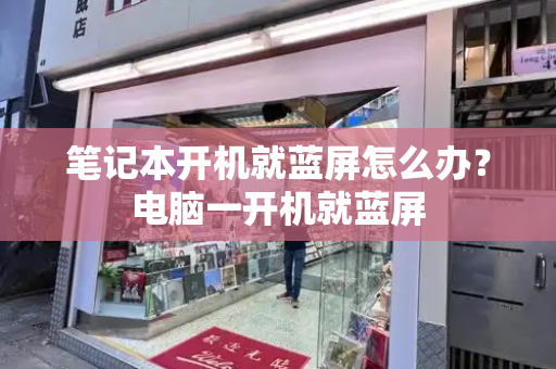 笔记本开机就蓝屏怎么办？电脑一开机就蓝屏