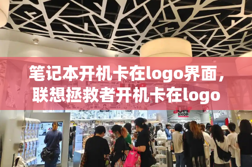 笔记本开机卡在logo界面，联想拯救者开机卡在logo界面-第1张图片-星选测评