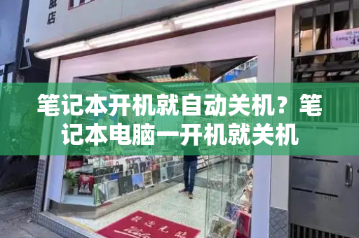 笔记本开机就自动关机？笔记本电脑一开机就关机