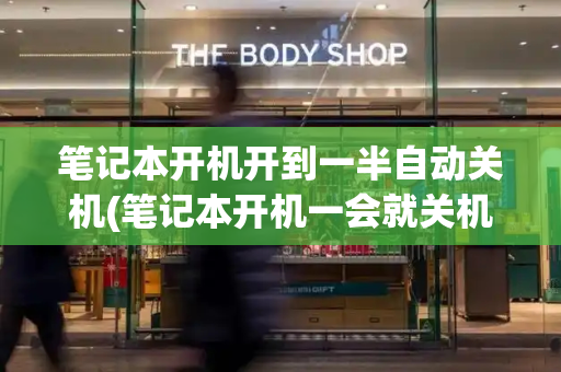 笔记本开机开到一半自动关机(笔记本开机一会就关机怎么回事)-第1张图片-星选测评