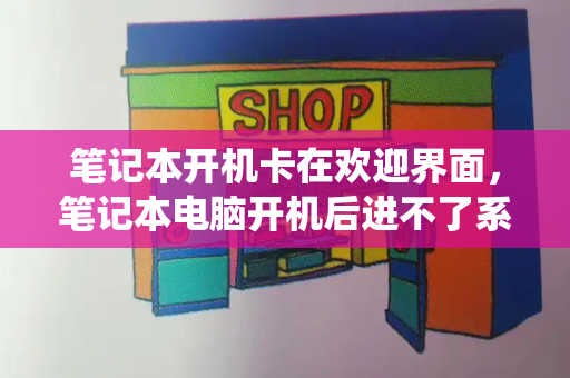 笔记本开机卡在欢迎界面，笔记本电脑开机后进不了系统桌面