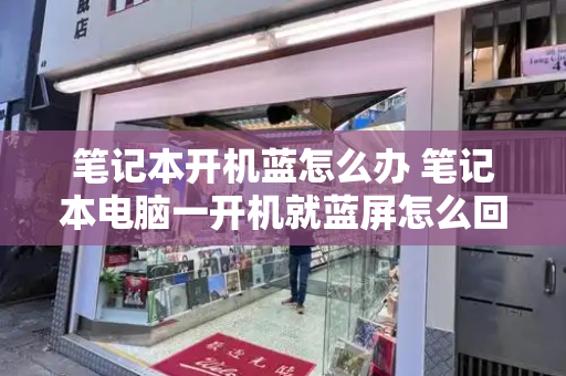 笔记本开机蓝怎么办 笔记本电脑一开机就蓝屏怎么回事