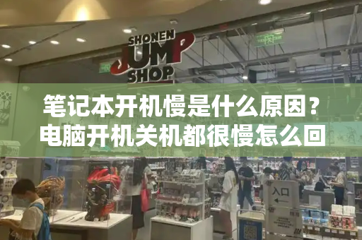 笔记本开机慢是什么原因？电脑开机关机都很慢怎么回事