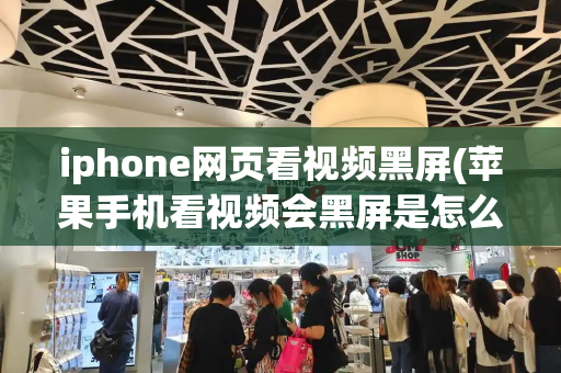 iphone网页看视频黑屏(苹果手机看视频会黑屏是怎么回事)