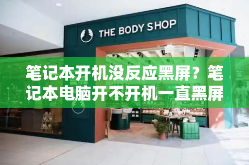 笔记本开机没反应黑屏？笔记本电脑开不开机一直黑屏