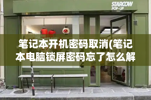 笔记本开机密码取消(笔记本电脑锁屏密码忘了怎么解开)