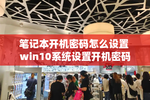 笔记本开机密码怎么设置 win10系统设置开机密码-第1张图片-星选测评
