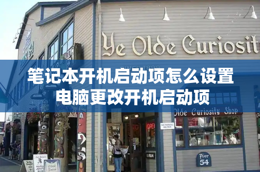 笔记本开机启动项怎么设置 电脑更改开机启动项