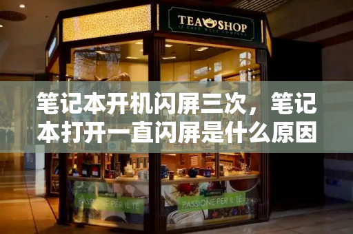笔记本开机闪屏三次，笔记本打开一直闪屏是什么原因