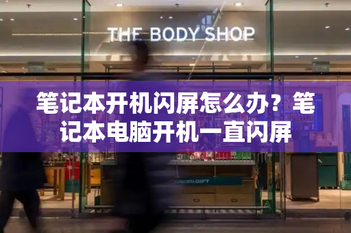 笔记本开机闪屏怎么办？笔记本电脑开机一直闪屏-第1张图片-星选测评