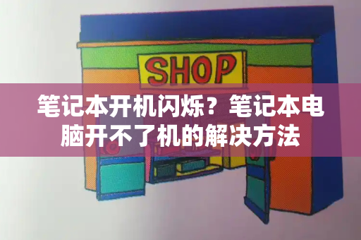 笔记本开机闪烁？笔记本电脑开不了机的解决方法-第1张图片-星选测评