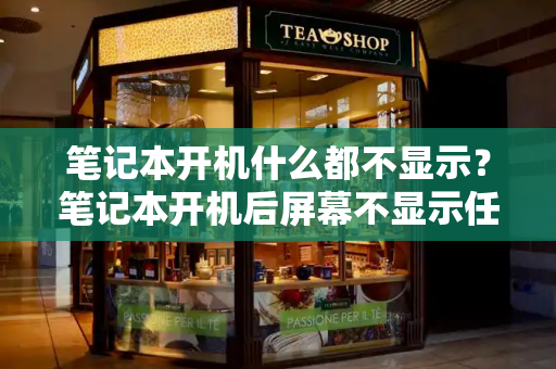 笔记本开机什么都不显示？笔记本开机后屏幕不显示任何东西