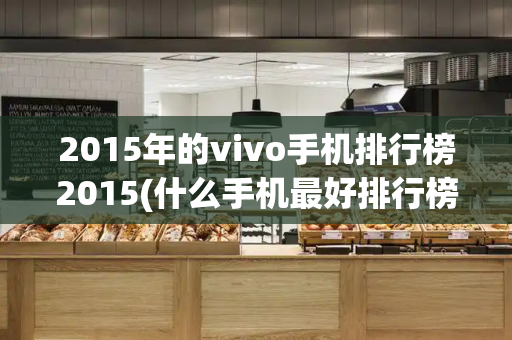2015年的vivo手机排行榜2015(什么手机最好排行榜)