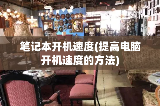 笔记本开机速度(提高电脑开机速度的方法)