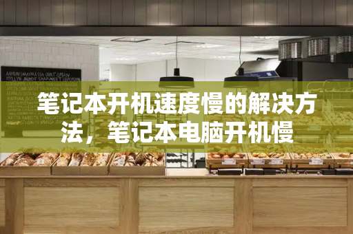 笔记本开机速度慢的解决方法，笔记本电脑开机慢-第1张图片-星选测评