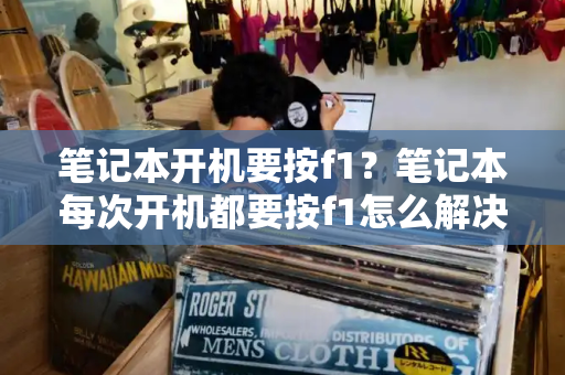 笔记本开机要按f1？笔记本每次开机都要按f1怎么解决