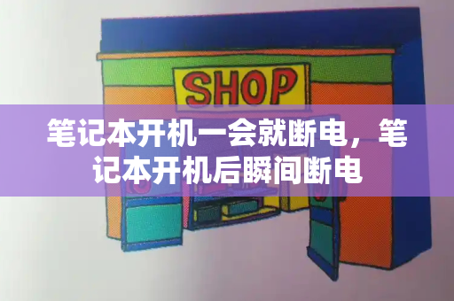 笔记本开机一会就断电，笔记本开机后瞬间断电-第1张图片-星选测评