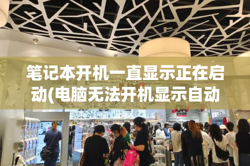 笔记本开机一直显示正在启动(电脑无法开机显示自动修复)