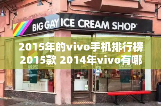 2015年的vivo手机排行榜2015款 2014年vivo有哪几款手机