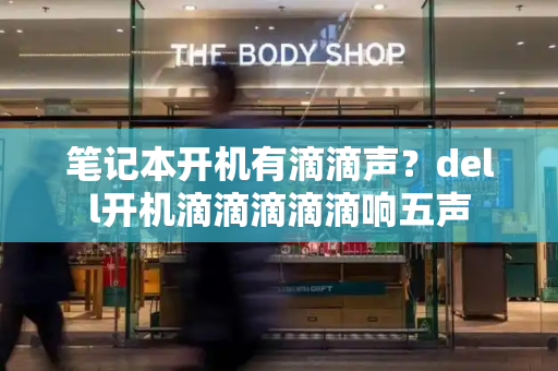 笔记本开机有滴滴声？dell开机滴滴滴滴滴响五声