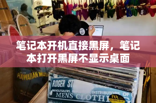 笔记本开机直接黑屏，笔记本打开黑屏不显示桌面