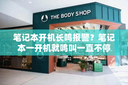 笔记本开机长鸣报警？笔记本一开机就鸣叫一直不停