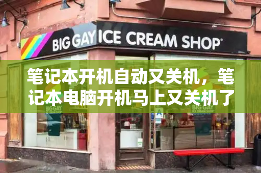 笔记本开机自动又关机，笔记本电脑开机马上又关机了-第1张图片-星选测评