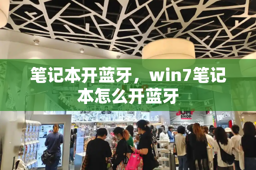 笔记本开蓝牙，win7笔记本怎么开蓝牙-第1张图片-星选测评