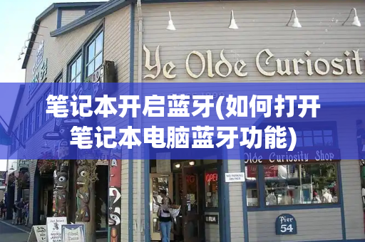 笔记本开启蓝牙(如何打开笔记本电脑蓝牙功能)-第1张图片-星选测评