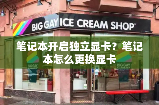 笔记本开启独立显卡？笔记本怎么更换显卡-第1张图片-星选测评