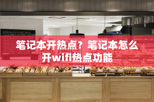笔记本开热点？笔记本怎么开wifi热点功能