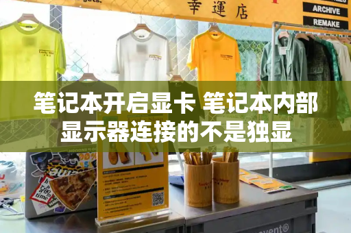 笔记本开启显卡 笔记本内部显示器连接的不是独显