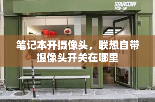 笔记本开摄像头，联想自带摄像头开关在哪里-第1张图片-星选测评
