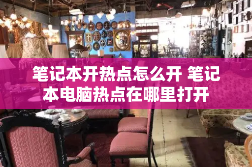 笔记本开热点怎么开 笔记本电脑热点在哪里打开