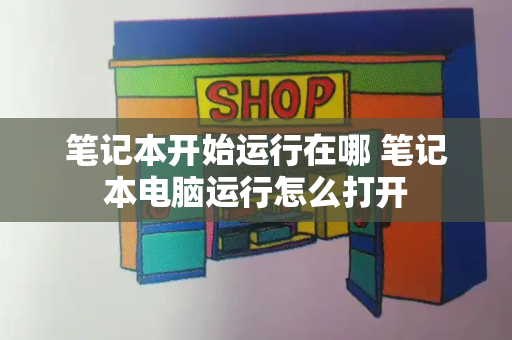 笔记本开始运行在哪 笔记本电脑运行怎么打开