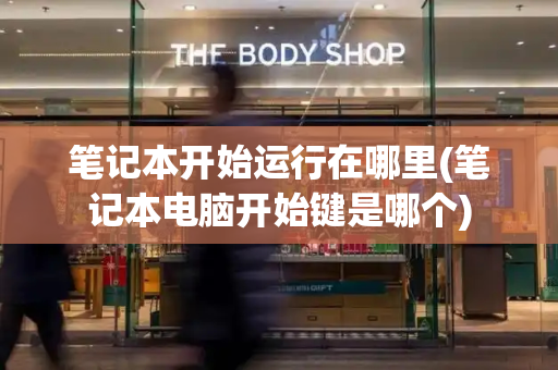 笔记本开始运行在哪里(笔记本电脑开始键是哪个)