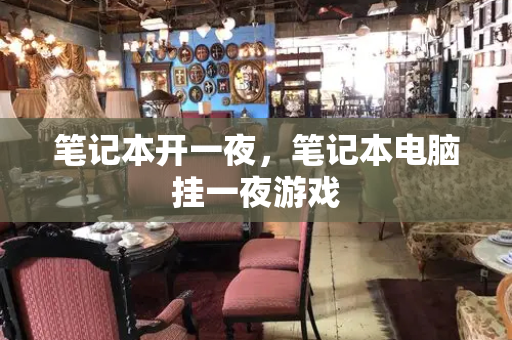笔记本开一夜，笔记本电脑挂一夜游戏