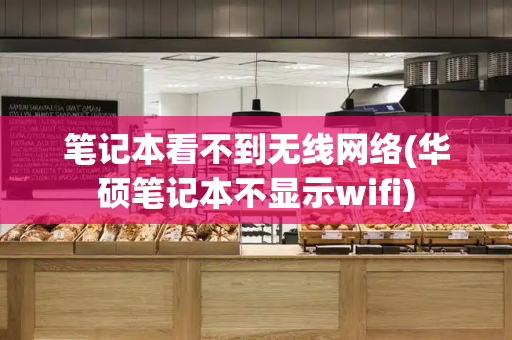 笔记本看不到无线网络(华硕笔记本不显示wifi)