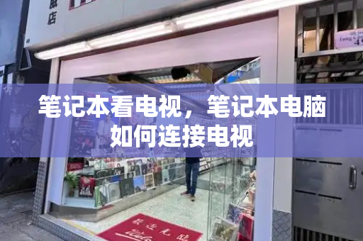笔记本看电视，笔记本电脑如何连接电视