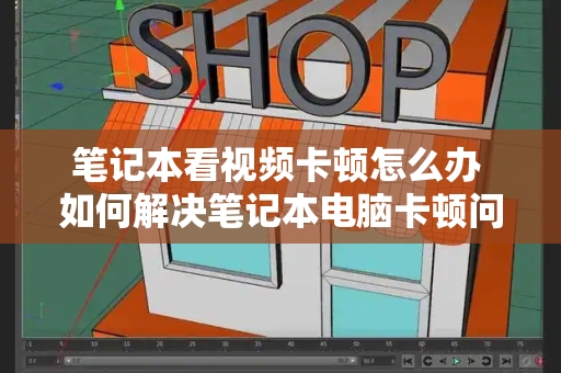 笔记本看视频卡顿怎么办 如何解决笔记本电脑卡顿问题