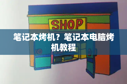 笔记本烤机？笔记本电脑烤机教程