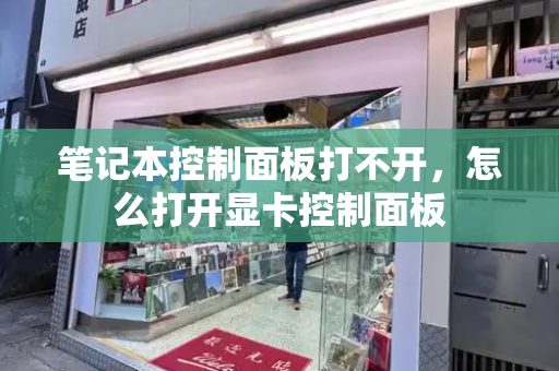 笔记本控制面板打不开，怎么打开显卡控制面板