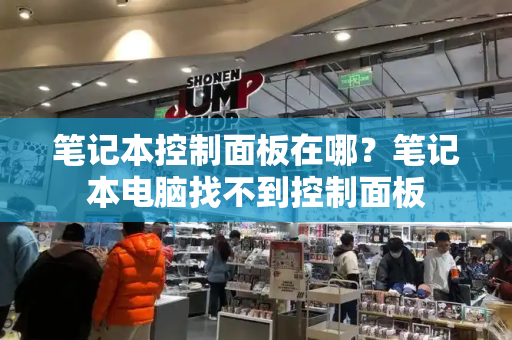 笔记本控制面板在哪？笔记本电脑找不到控制面板