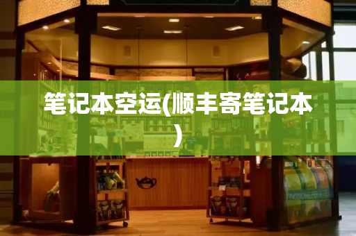 笔记本空运(顺丰寄笔记本)
