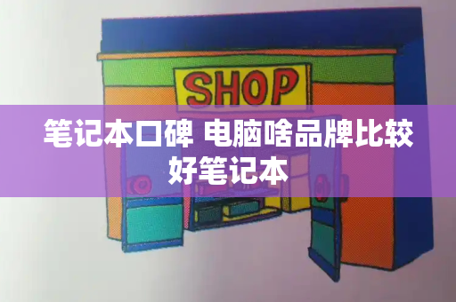 笔记本口碑 电脑啥品牌比较好笔记本-第1张图片-星选测评