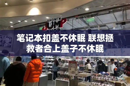 笔记本扣盖不休眠 联想拯救者合上盖子不休眠-第1张图片-星选测评