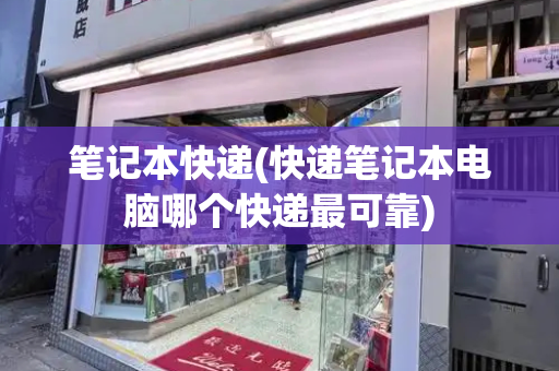 笔记本快递(快递笔记本电脑哪个快递最可靠)