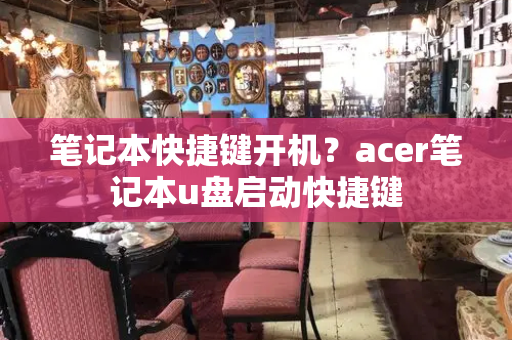 笔记本快捷键开机？acer笔记本u盘启动快捷键-第1张图片-星选测评