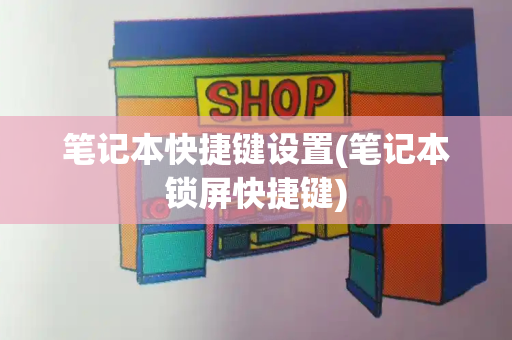 笔记本快捷键设置(笔记本锁屏快捷键)